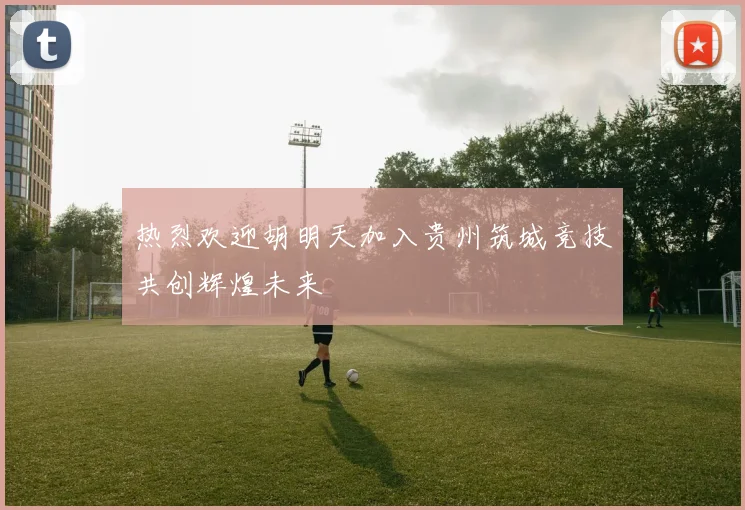 热烈欢迎胡明天加入贵州筑城竞技共创辉煌未来