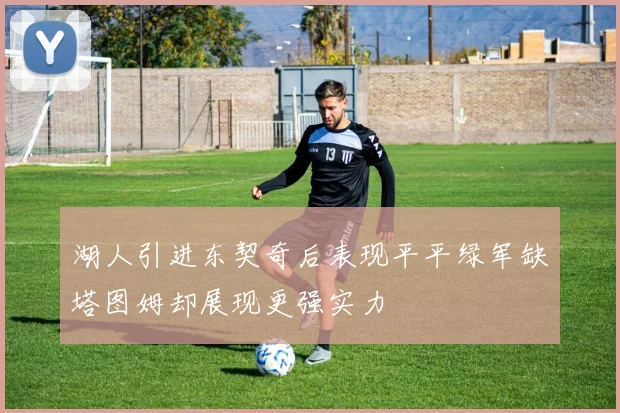 湖人引进东契奇后表现平平绿军缺塔图姆却展现更强实力