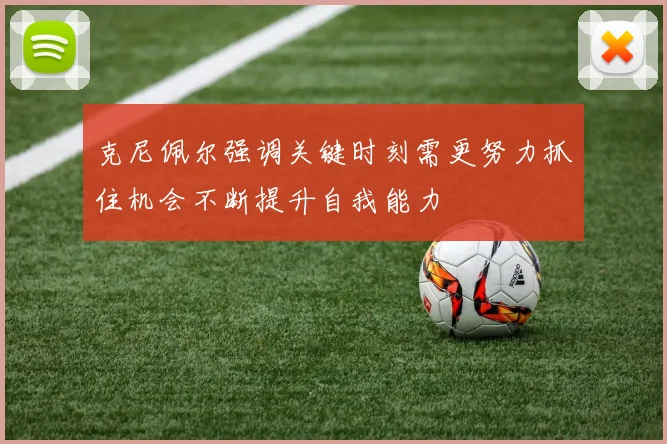 克尼佩尔强调关键时刻需更努力抓住机会不断提升自我能力