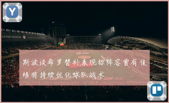 斯波谈希罗替补表现称阵容曾有佳绩将持续优化球队战术